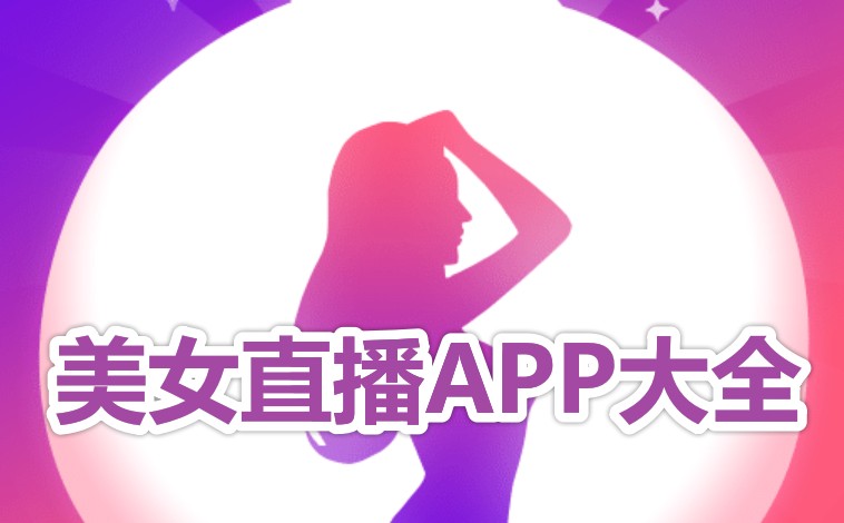 最新美女直播app大全_美女直播app最新版下载